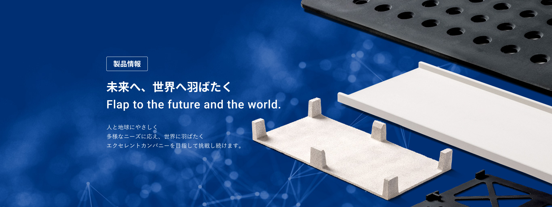 製品情報　未来へ、世界へ羽ばたく　人と地球にやさしく　多様なニーズに応え、世界に羽ばたく　エクセレントカンパニーを目指して挑戦し続けます。